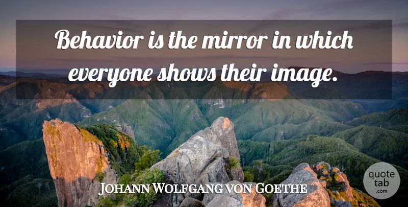 Johann Wolfgang von Goethe Quote About Mirrors, Empathy, Behaviour: Behavior Is The Mirror In...