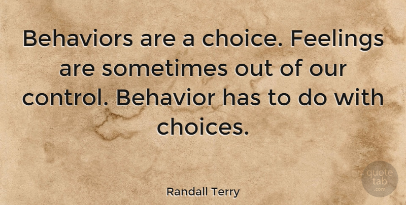 Randall Terry Quote About Choices, Feelings, Sometimes: Behaviors Are A Choice Feelings...