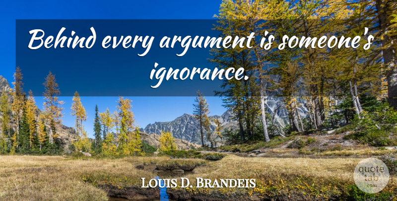 Louis D. Brandeis Quote About Ignorance, Argument, Behinds: Behind Every Argument Is Someones...