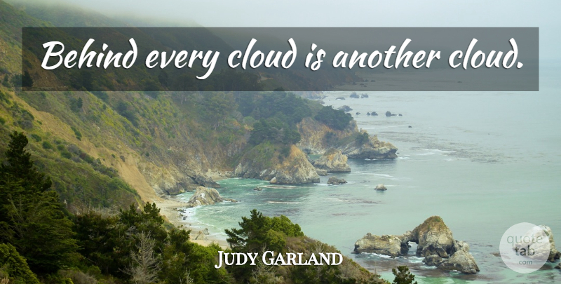 Judy Garland Quote About Clouds, Behinds: Behind Every Cloud Is Another...