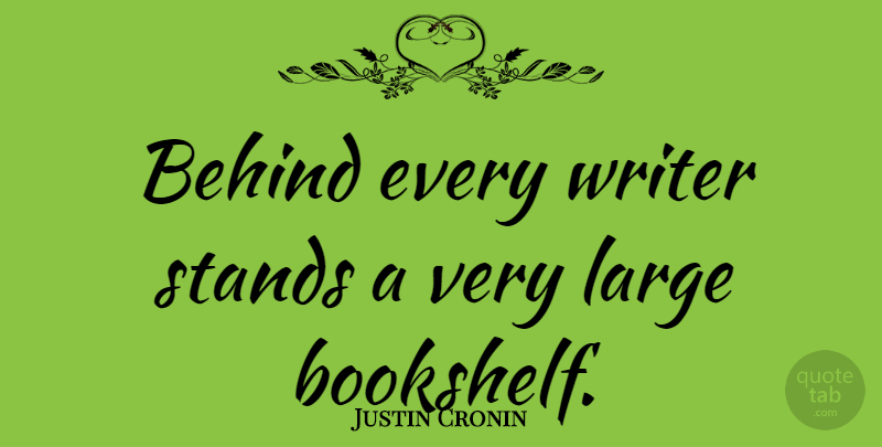 Justin Cronin Quote About Behinds, Bookshelves: Behind Every Writer Stands A...