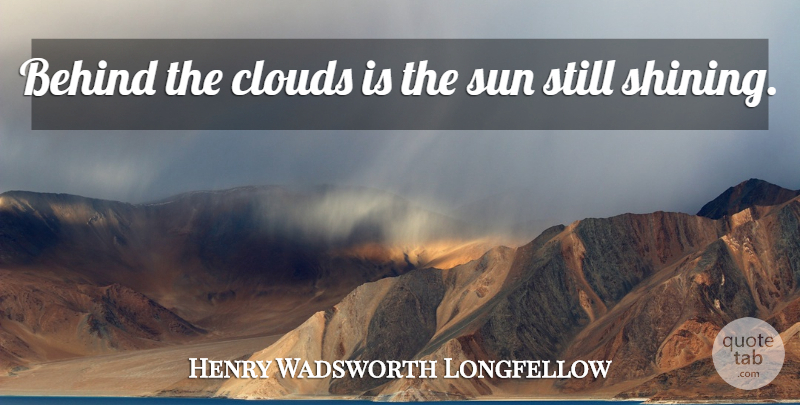Henry Wadsworth Longfellow Quote About Rain Clouds, Shining, Dark Clouds: Behind The Clouds Is The...
