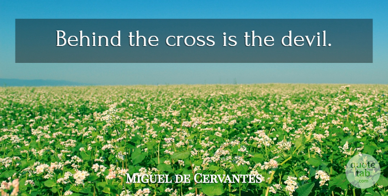 Miguel de Cervantes Quote About Devil, Crosses, Behinds: Behind The Cross Is The...