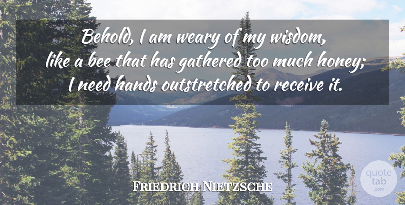 Friedrich Nietzsche Quote About Hands, Honey, Too Much: Behold I Am Weary Of...