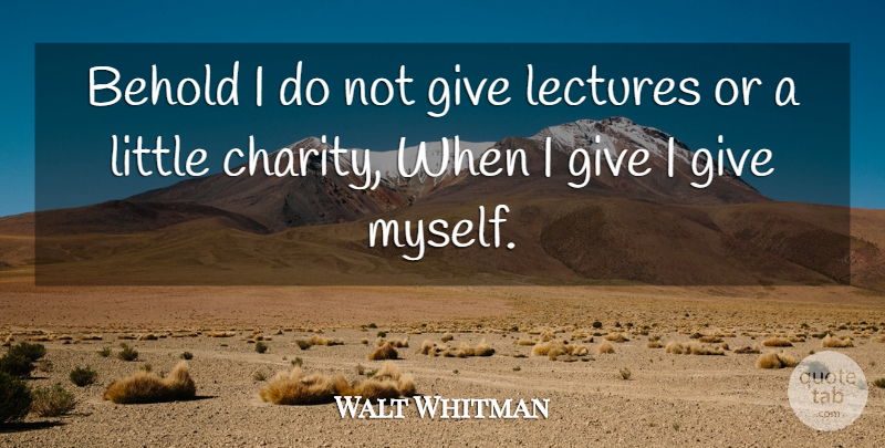Walt Whitman Quote About Inspiration, Giving, Charity: Behold I Do Not Give...