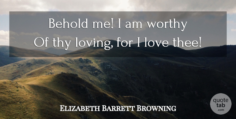 Elizabeth Barrett Browning Quote About Life, Thee, Worthy: Behold Me I Am Worthy...