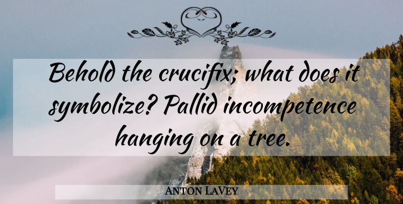 Anton LaVey Quote About Tree, Hanging On, Doe: Behold The Crucifix What Does...