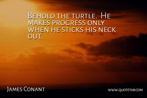 James Bryant Conant Quote About Motivational, Courage, Funny Inspirational: Behold The Turtle He Makes...