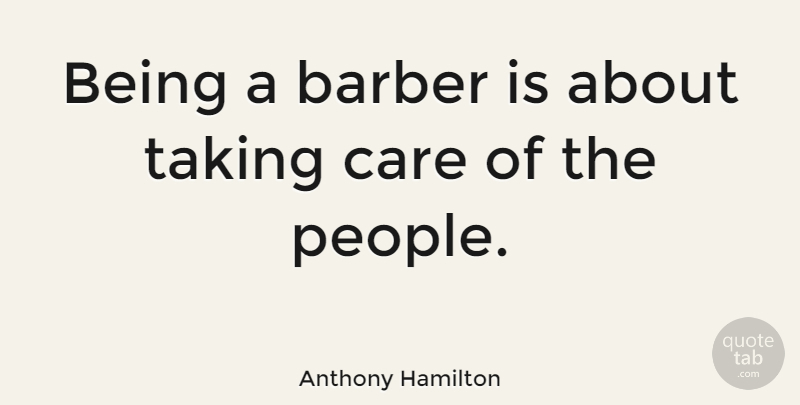 Anthony Hamilton Quote About People, Care, Barbers: Being A Barber Is About...