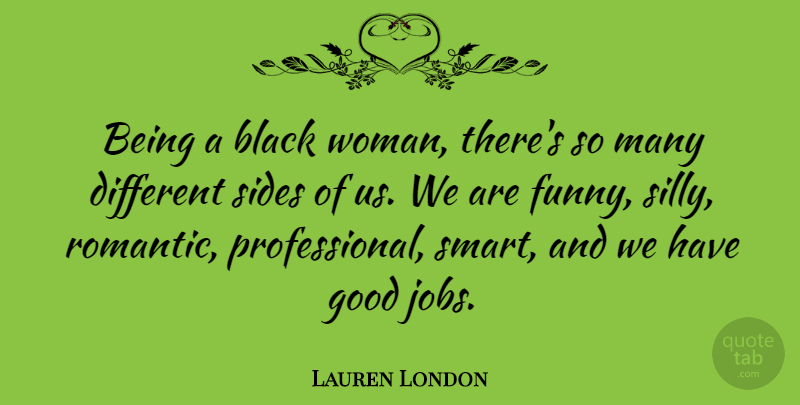 Lauren London Quote About Black, Funny, Good, Romantic, Sides: Being A Black Woman Theres...
