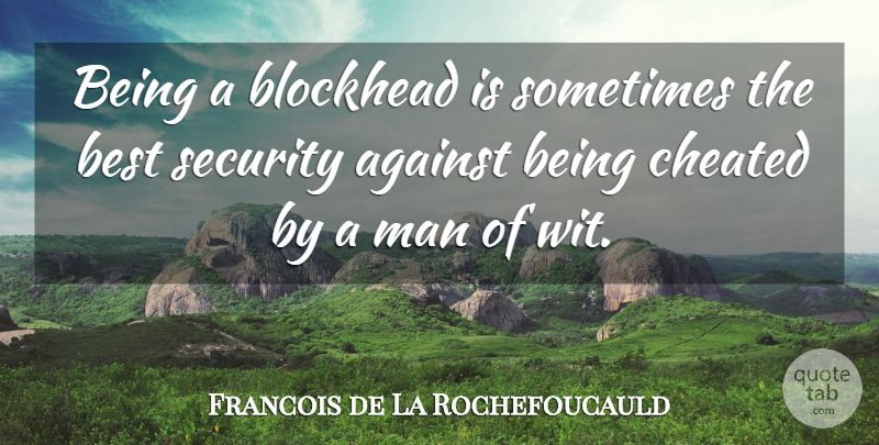 Francois de La Rochefoucauld Quote About Cheating, Men, Sometimes: Being A Blockhead Is Sometimes...