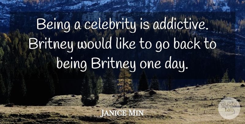 Janice Min Quote About Britney, Celebrity: Being A Celebrity Is Addictive...