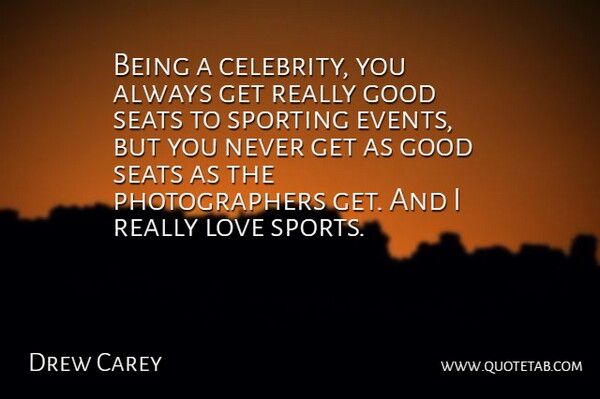 Drew Carey Quote About Good, Love, Seats, Sports: Being A Celebrity You Always...