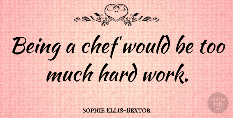 Sophie Ellis-Bextor Quote About Hard Work, Too Much, Would Be: Being A Chef Would Be...