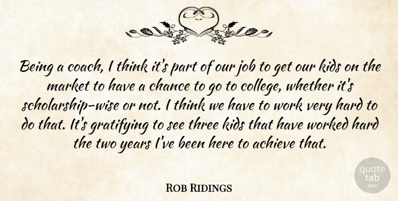 Rob Ridings Quote About Achieve, Chance, Gratifying, Hard, Job: Being A Coach I Think...