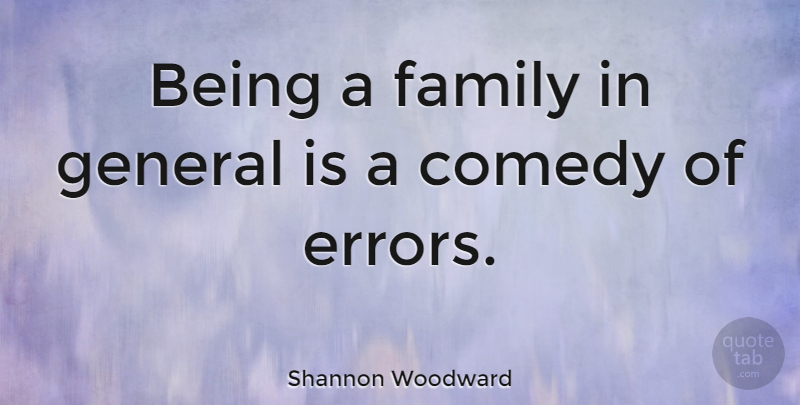 Shannon Woodward Quote About Errors, Comedy: Being A Family In General...