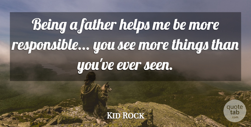 Kid Rock Quote About Fathers Day, Dad, Helping: Being A Father Helps Me...