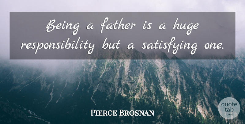 Pierce Brosnan Quote About Responsibility: Being A Father Is A...