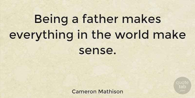 Cameron Mathison Quote About Father, World, Being A Father: Being A Father Makes Everything...