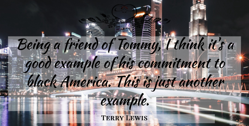 Terry Lewis Quote About Black, Commitment, Example, Friend, Good: Being A Friend Of Tommy...