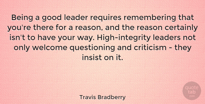 Travis Bradberry Quote About Certainly, Criticism, Good, Insist, Leaders: Being A Good Leader Requires...