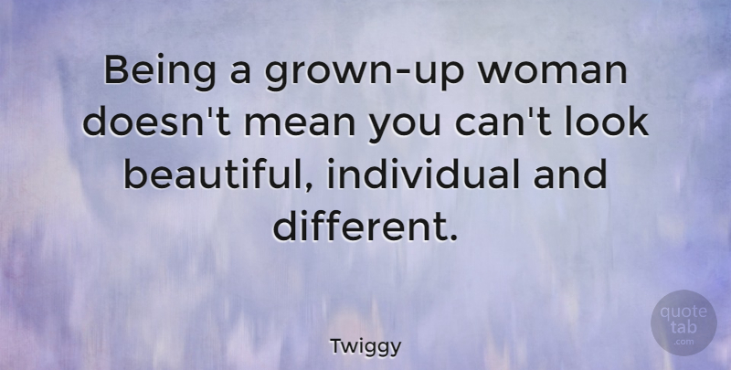 Twiggy Quote About Beautiful, Mean, Looks: Being A Grown Up Woman...