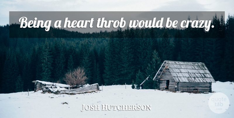 Josh Hutcherson Quote About Crazy, Heart, Would Be: Being A Heart Throb Would...