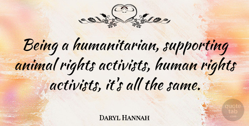 Daryl Hannah Quote About Animal, Rights, Humanitarian: Being A Humanitarian Supporting Animal...