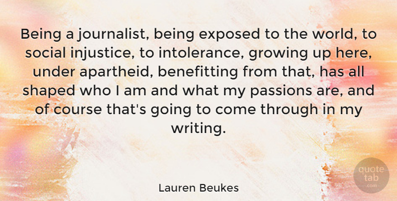 Lauren Beukes Quote About Course, Exposed, Passions, Shaped: Being A Journalist Being Exposed...