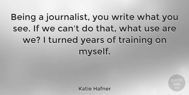Katie Hafner Quote About undefined: Being A Journalist You Write...