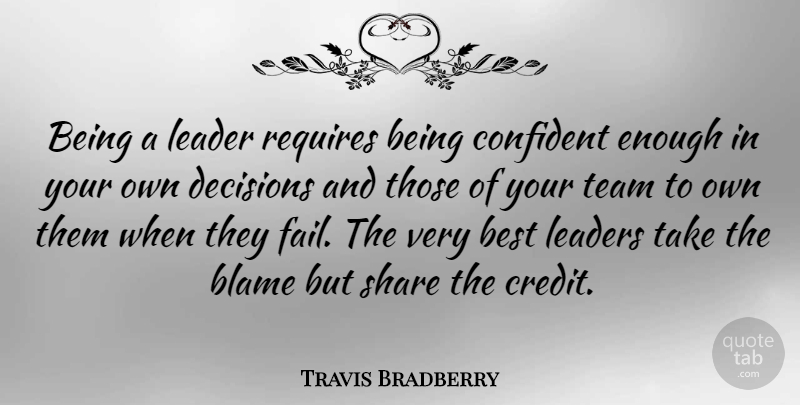 Travis Bradberry Quote About Best, Blame, Confident, Decisions, Leaders: Being A Leader Requires Being...