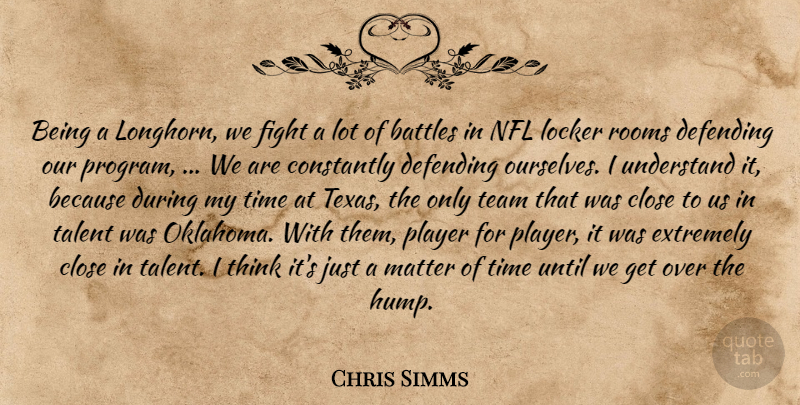 Chris Simms Quote About Battles, Close, Constantly, Defending, Extremely: Being A Longhorn We Fight...