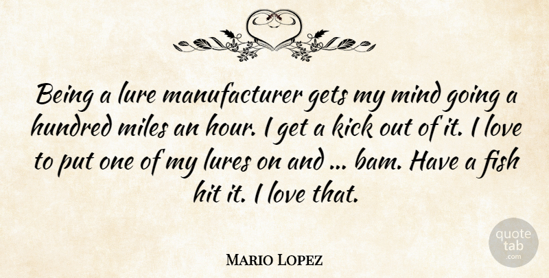 Mario Lopez Quote About Fish, Gets, Hit, Hundred, Kick: Being A Lure Manufacturer Gets...