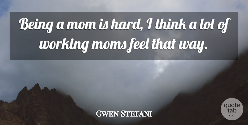 Gwen Stefani Quote About Mom, Thinking, Way: Being A Mom Is Hard...