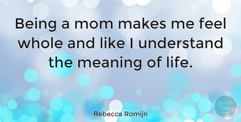 Rebecca Romijn Quote About Mom, Meaning Of Life, Feels: Being A Mom Makes Me...