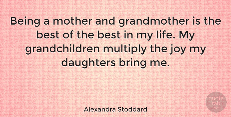 Alexandra Stoddard Quote About Best, Bring, Daughters, Joy, Life: Being A Mother And Grandmother...