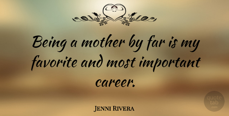 Jenni Rivera Quote About Mother, Careers, Important: Being A Mother By Far...