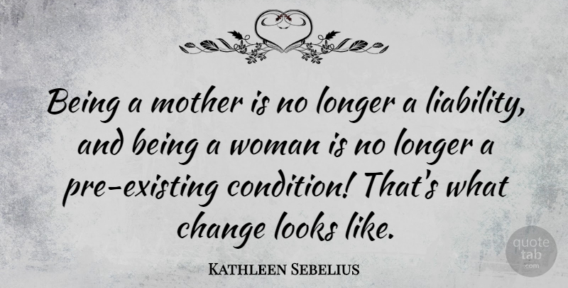 Kathleen Sebelius Quote About Change, Longer, Looks, Mother, Woman: Being A Mother Is No...