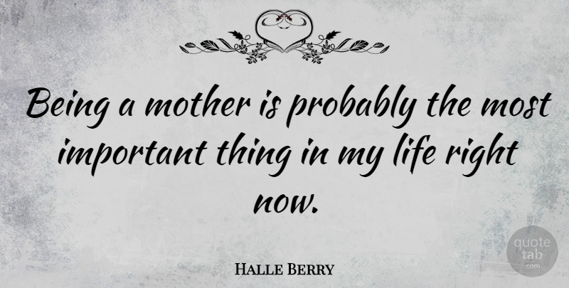 Halle Berry Quote About Mother, Important, Right Now: Being A Mother Is Probably...