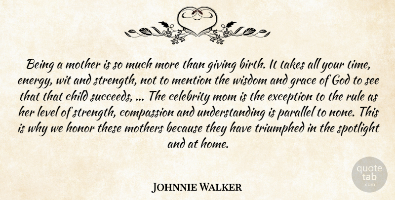 Johnnie Walker Quote About Celebrity, Child, Compassion, Exception, Giving: Being A Mother Is So...