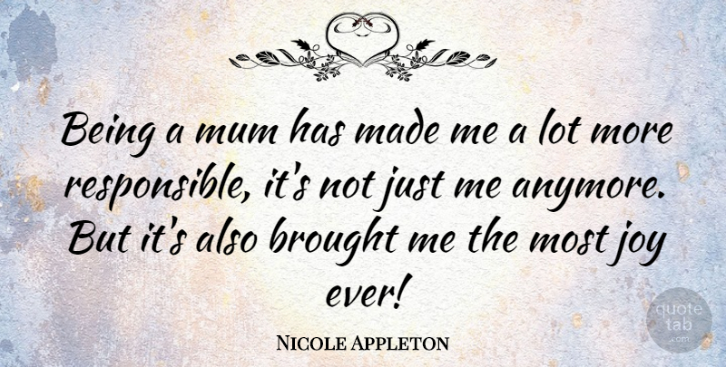 Nicole Appleton Quote About Joy, Responsible, Made: Being A Mum Has Made...