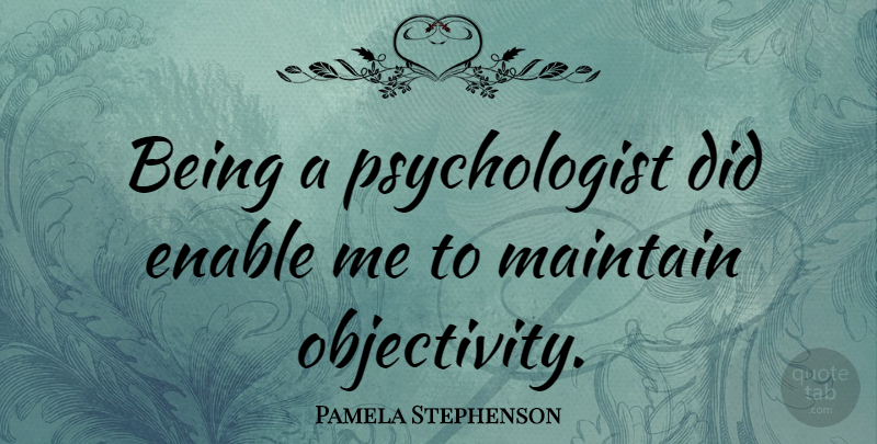 Pamela Stephenson Quote About Objectivity, Psychologist: Being A Psychologist Did Enable...