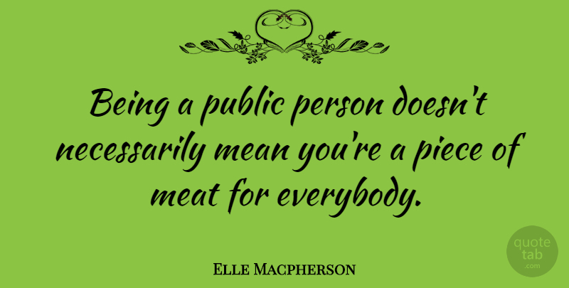 Elle Macpherson Quote About Mean, Meat, Pieces: Being A Public Person Doesnt...
