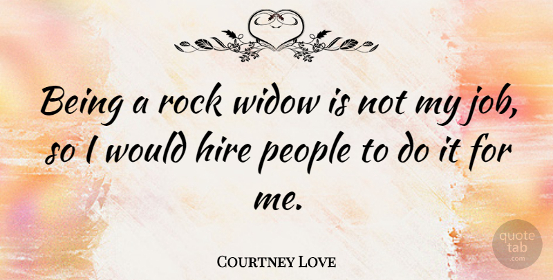 Courtney Love Quote About Jobs, Rocks, People: Being A Rock Widow Is...