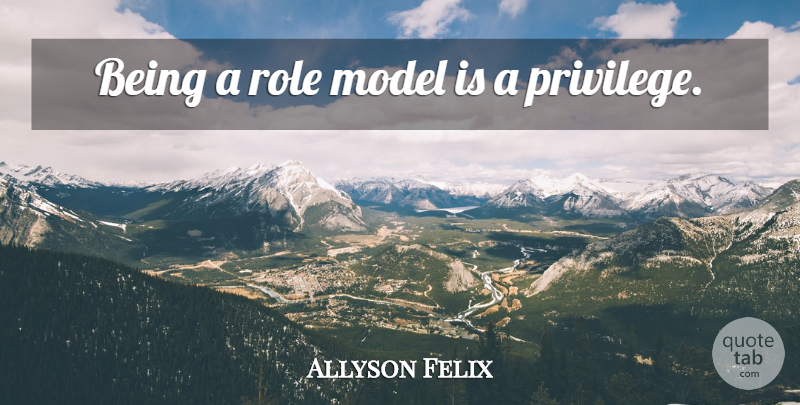 Allyson Felix Quote About Role Models, Privilege, Roles: Being A Role Model Is...