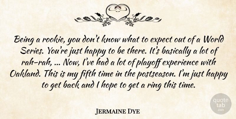 Jermaine Dye Quote About Basically, Expect, Experience, Fifth, Happy: Being A Rookie You Dont...