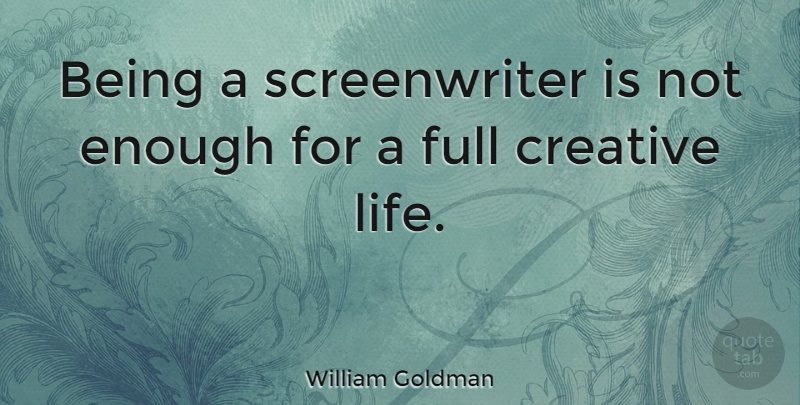 William Goldman Quote About Creative, Enough, Creative Life: Being A Screenwriter Is Not...