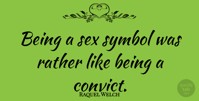 Raquel Welch Quote About Sex, Symbols, Convicts: Being A Sex Symbol Was...