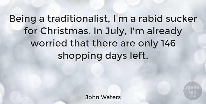 John Waters Quote About Christmas, Rabid, Sucker, Worried: Being A Traditionalist Im A...
