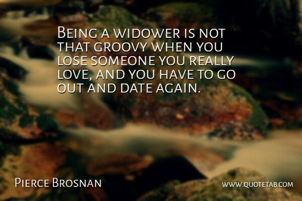 Pierce Brosnan Quote About Date, Groovy, Love: Being A Widower Is Not...